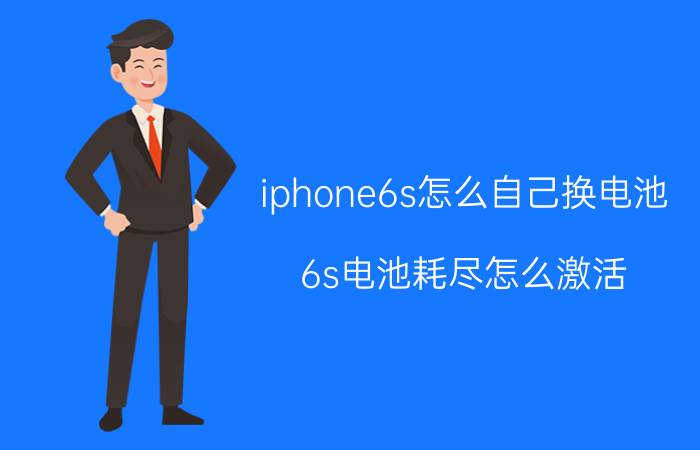 iphone6s怎么自己换电池 6s电池耗尽怎么激活？